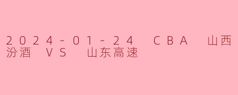 2024-01-24 CBA 山西汾酒 VS 山东高速
